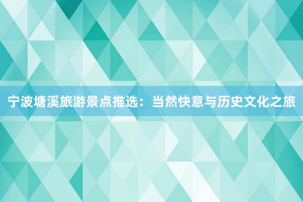 宁波塘溪旅游景点推选：当然快意与历史文化之旅