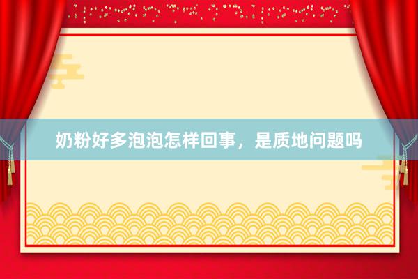 奶粉好多泡泡怎样回事，是质地问题吗