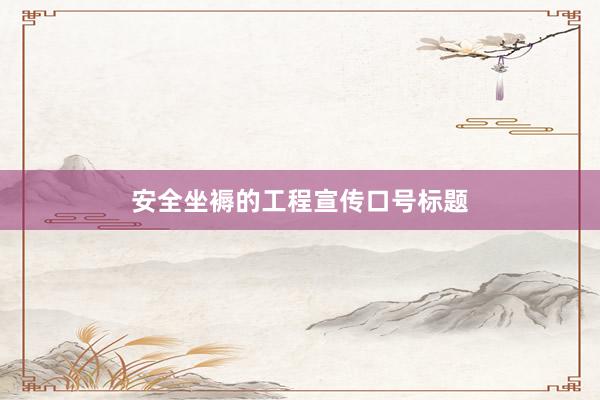 安全坐褥的工程宣传口号标题