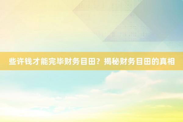 些许钱才能完毕财务目田？揭秘财务目田的真相